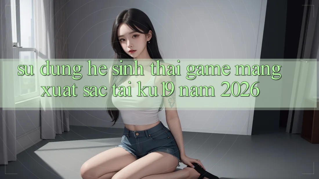 Sử dụng Hệ Sinh Thái Game mạng Xuất sắc Tại ku19 Năm 2026 Sử dụng Hệ Sinh Thái Game mạng Xuất sắc Tại ku19 Năm 2026