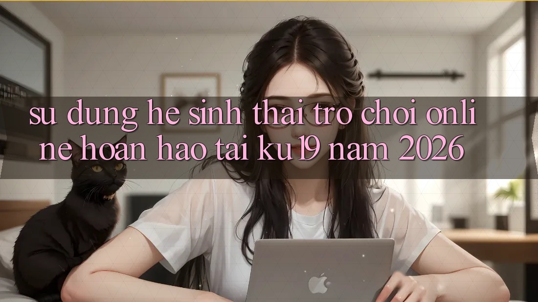 Sử dụng Hệ Sinh Thái Trò chơi Online Hoàn hảo Tại ku19 Năm 2026 Sử dụng Hệ Sinh Thái Trò chơi Online Hoàn hảo Tại ku19 Năm 2026