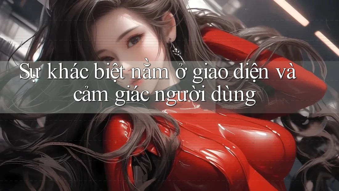 Sự khác biệt nằm ở giao diện và cảm giác người dùng Sự khác biệt nằm ở giao diện và cảm giác người dùng