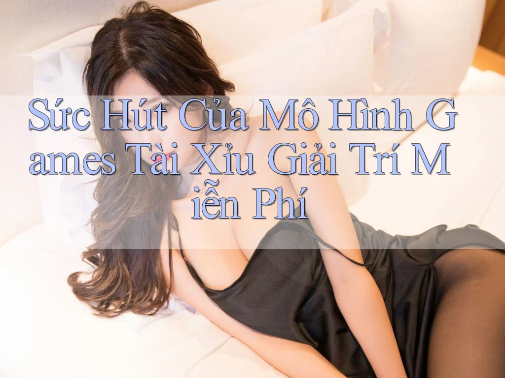 Sức Hút Của Mô Hình Games Tài Xỉu Giải Trí Miễn Phí Sức Hút Của Mô Hình Games Tài Xỉu Giải Trí Miễn Phí