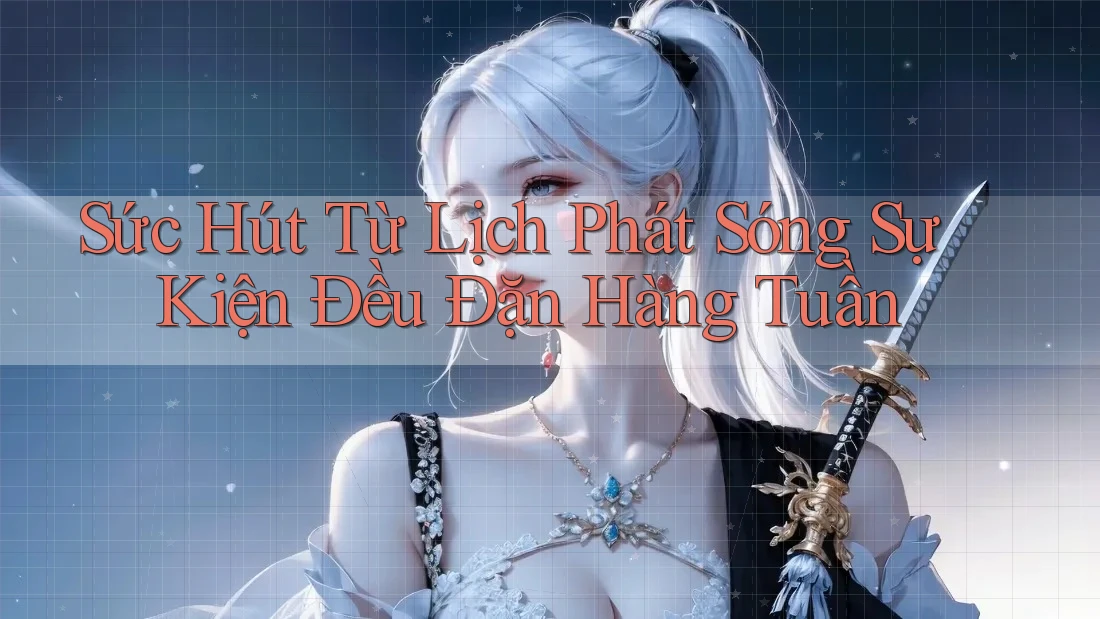 Sức Hút Từ Lịch Phát Sóng Sự Kiện Đều Đặn Hàng Tuần Sức Hút Từ Lịch Phát Sóng Sự Kiện Đều Đặn Hàng Tuần