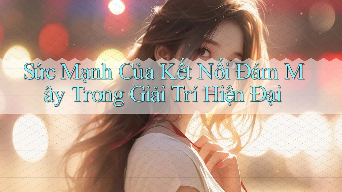 Sức Mạnh Của Kết Nối Đám Mây Trong Giải Trí Hiện Đại Sức Mạnh Của Kết Nối Đám Mây Trong Giải Trí Hiện Đại