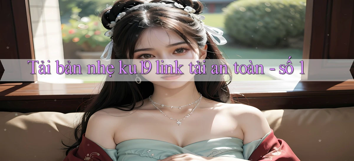 Tải bản nhẹ ku19 link tải an toàn   số 1