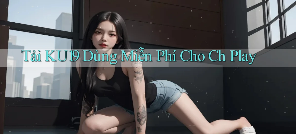 tải ku19 dùng miễn phí cho ch play