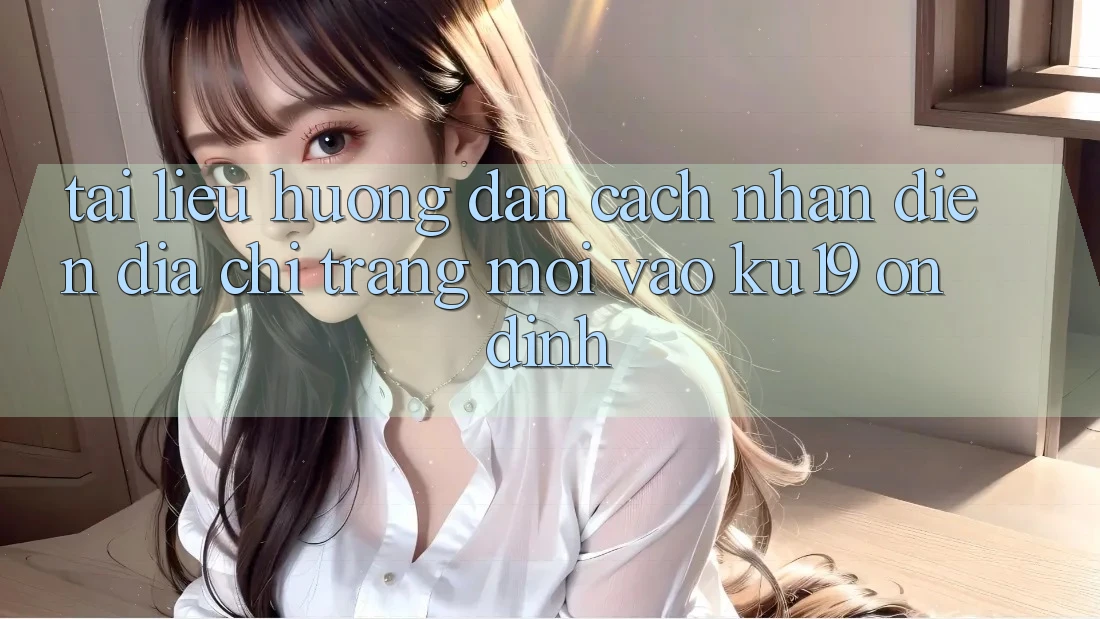 Tài liệu hướng dẫn Cách Nhận Diện Địa chỉ trang Mới Vào ku19 Ổn định
