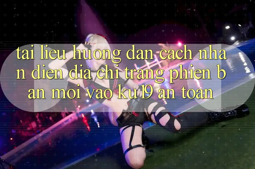 Tài liệu hướng dẫn Cách Nhận Diện Địa chỉ trang Phiên bản mới Vào ku19 An Toàn