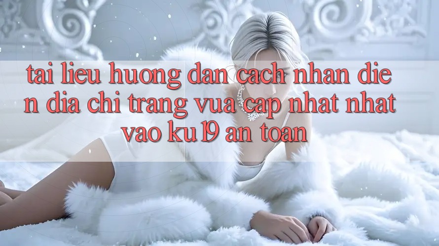 Tài liệu hướng dẫn Cách Nhận Diện Địa chỉ trang Vừa cập nhật Nhất Vào ku19 An Toàn Tài liệu hướng dẫn Cách Nhận Diện Địa chỉ trang Vừa cập nhật Nhất Vào ku19 An Toàn
