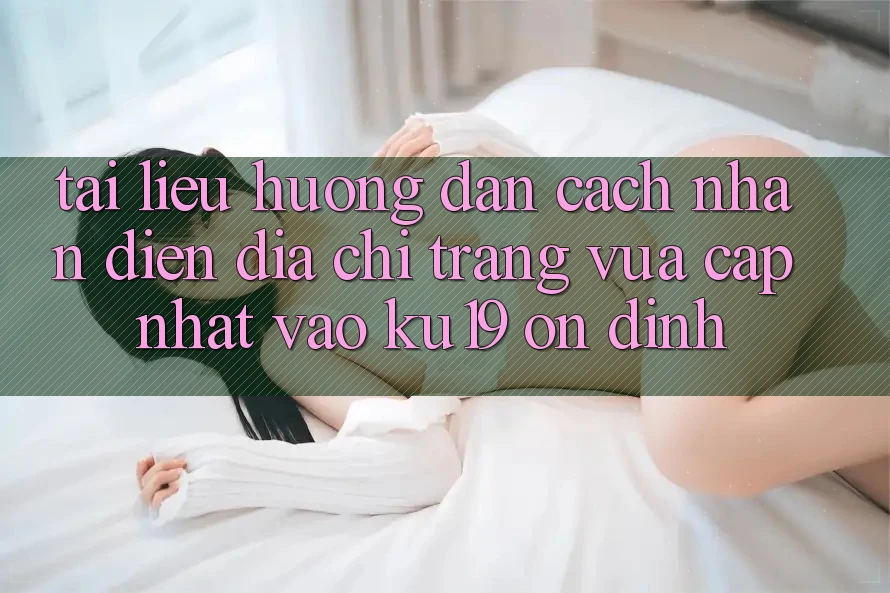 Tài liệu hướng dẫn Cách Nhận Diện Địa chỉ trang Vừa cập nhật Vào ku19 Ổn định Tài liệu hướng dẫn Cách Nhận Diện Địa chỉ trang Vừa cập nhật Vào ku19 Ổn định