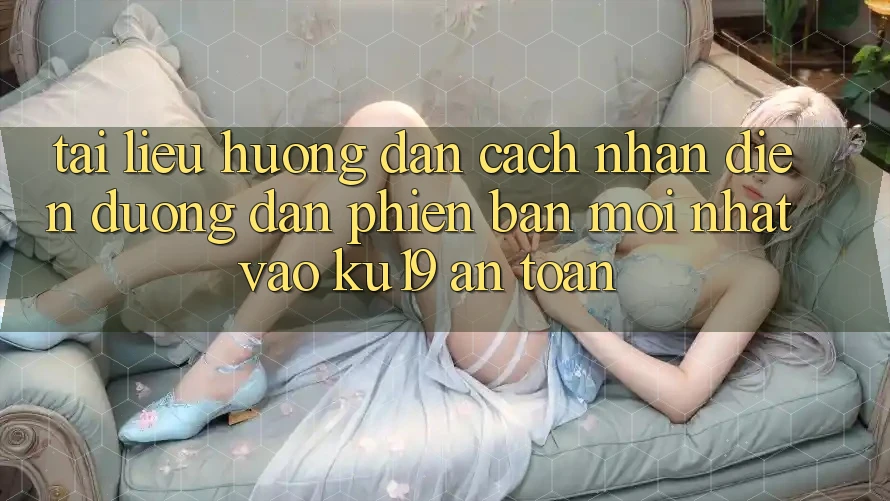 Tài liệu hướng dẫn Cách Nhận Diện Đường dẫn Phiên bản mới Nhất Vào ku19 An Toàn Tài liệu hướng dẫn Cách Nhận Diện Đường dẫn Phiên bản mới Nhất Vào ku19 An Toàn