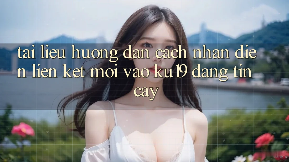Tài liệu hướng dẫn Cách Nhận Diện Liên kết Mới Vào ku19 Đáng tin cậy Tài liệu hướng dẫn Cách Nhận Diện Liên kết Mới Vào ku19 Đáng tin cậy