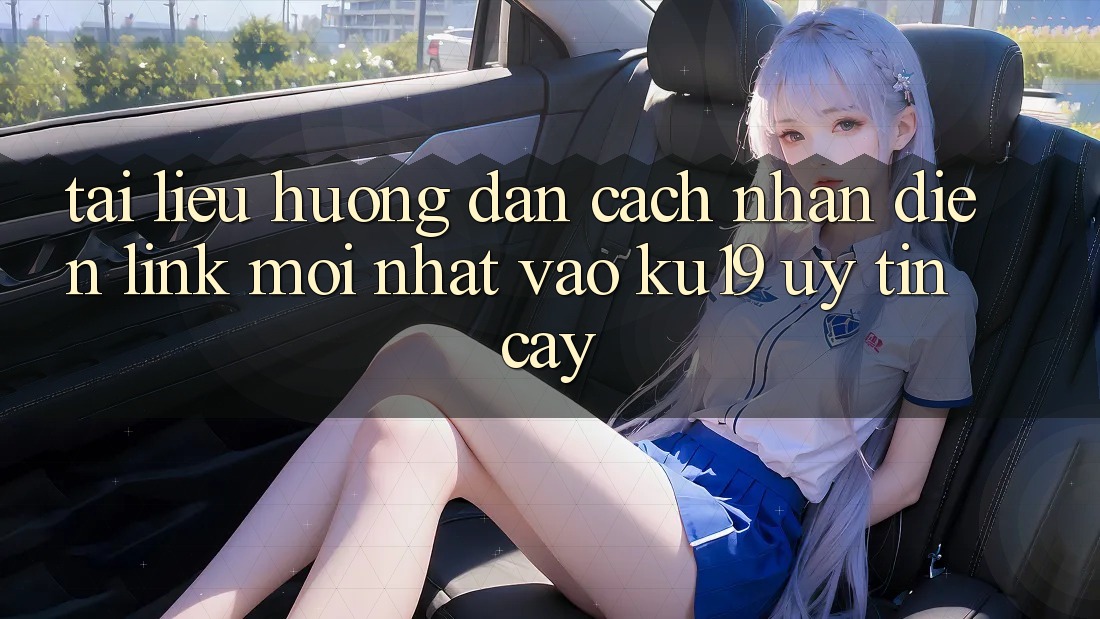 Tài liệu hướng dẫn Cách Nhận Diện Link Mới Nhất Vào ku19 Uy tín cậy