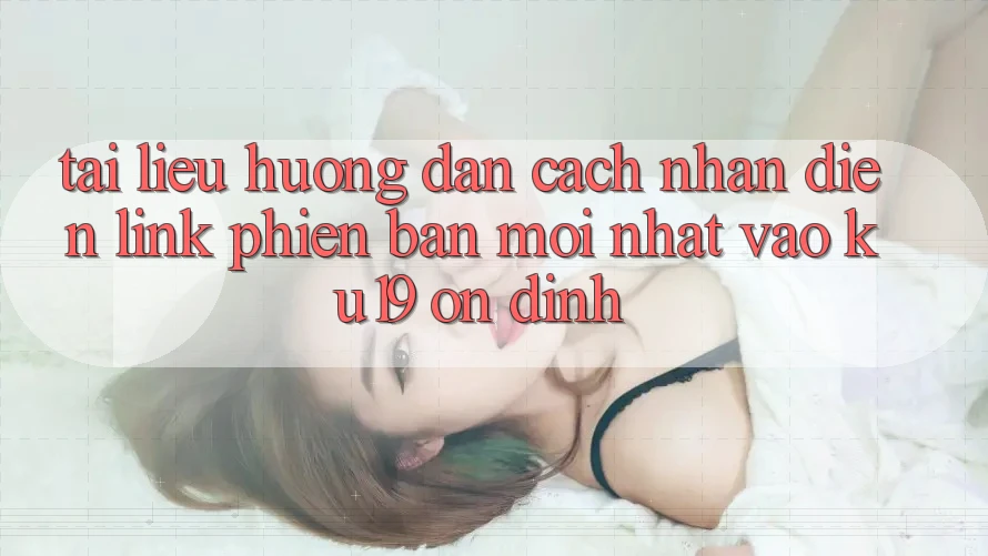 Tài liệu hướng dẫn Cách Nhận Diện Link Phiên bản mới Nhất Vào ku19 Ổn định Tài liệu hướng dẫn Cách Nhận Diện Link Phiên bản mới Nhất Vào ku19 Ổn định