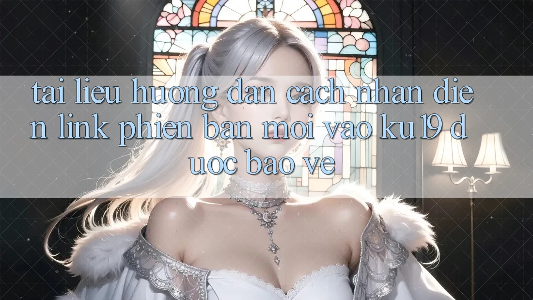 Tài liệu hướng dẫn Cách Nhận Diện Link Phiên bản mới Vào ku19 Được bảo vệ