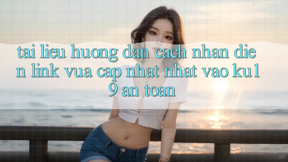 Tài liệu hướng dẫn Cách Nhận Diện Link Vừa cập nhật Nhất Vào ku19 An Toàn Tài liệu hướng dẫn Cách Nhận Diện Link Vừa cập nhật Nhất Vào ku19 An Toàn