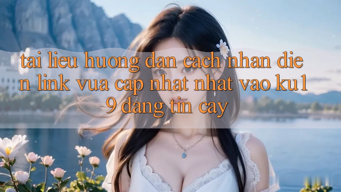 Tài liệu hướng dẫn Cách Nhận Diện Link Vừa cập nhật Nhất Vào ku19 Đáng tin cậy Tài liệu hướng dẫn Cách Nhận Diện Link Vừa cập nhật Nhất Vào ku19 Đáng tin cậy