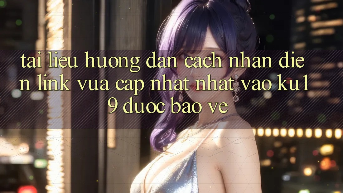 Tài liệu hướng dẫn Cách Nhận Diện Link Vừa cập nhật Nhất Vào ku19 Được bảo vệ Tài liệu hướng dẫn Cách Nhận Diện Link Vừa cập nhật Nhất Vào ku19 Được bảo vệ