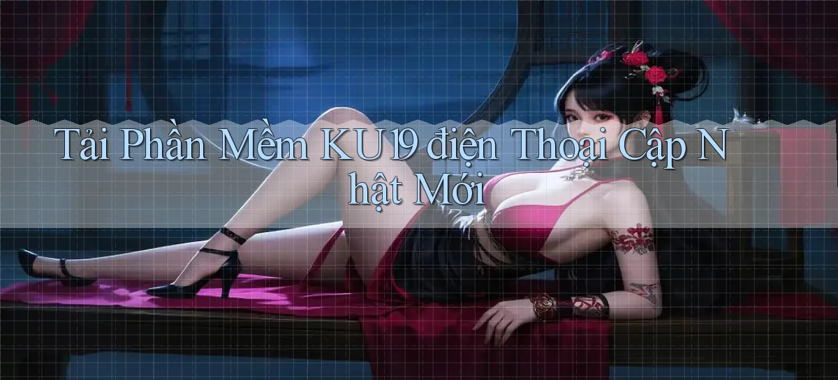 tải phần mềm ku19 điện thoại cập nhật mới