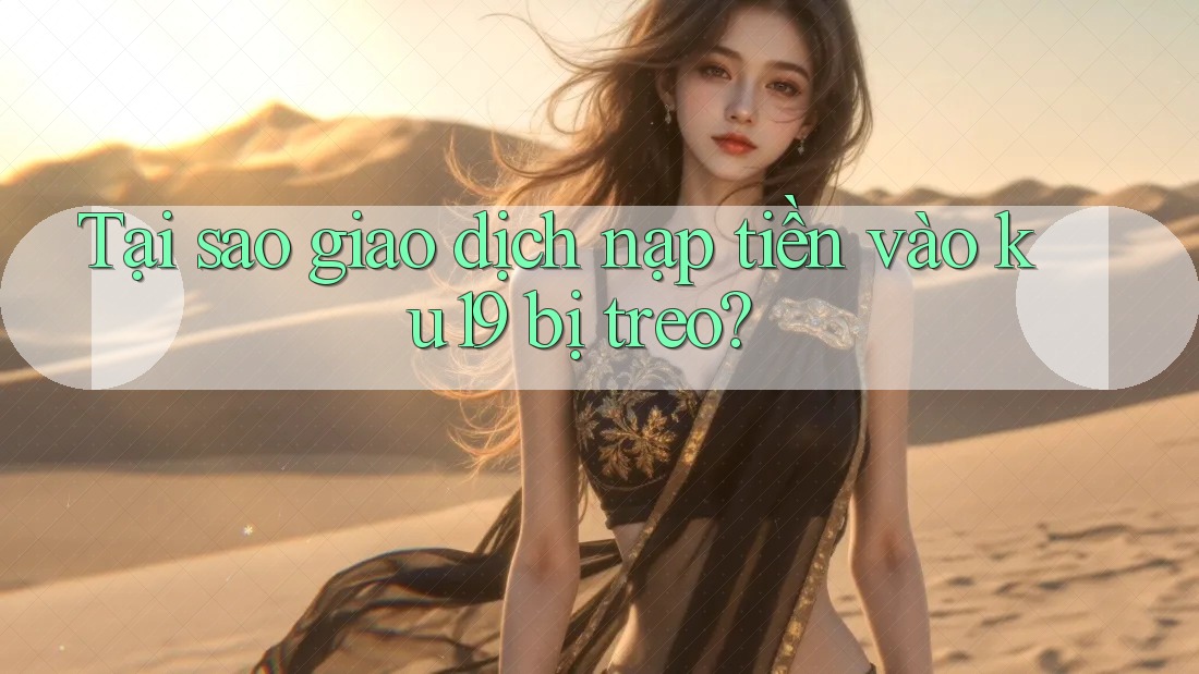 Tại sao giao dịch nạp tiền vào ku19 bị treo? Tại sao giao dịch nạp tiền vào ku19 bị treo?