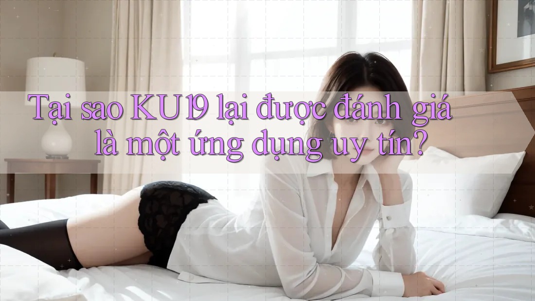 Tại sao KU19 lại được đánh giá là một ứng dụng uy tín? Tại sao KU19 lại được đánh giá là một ứng dụng uy tín?