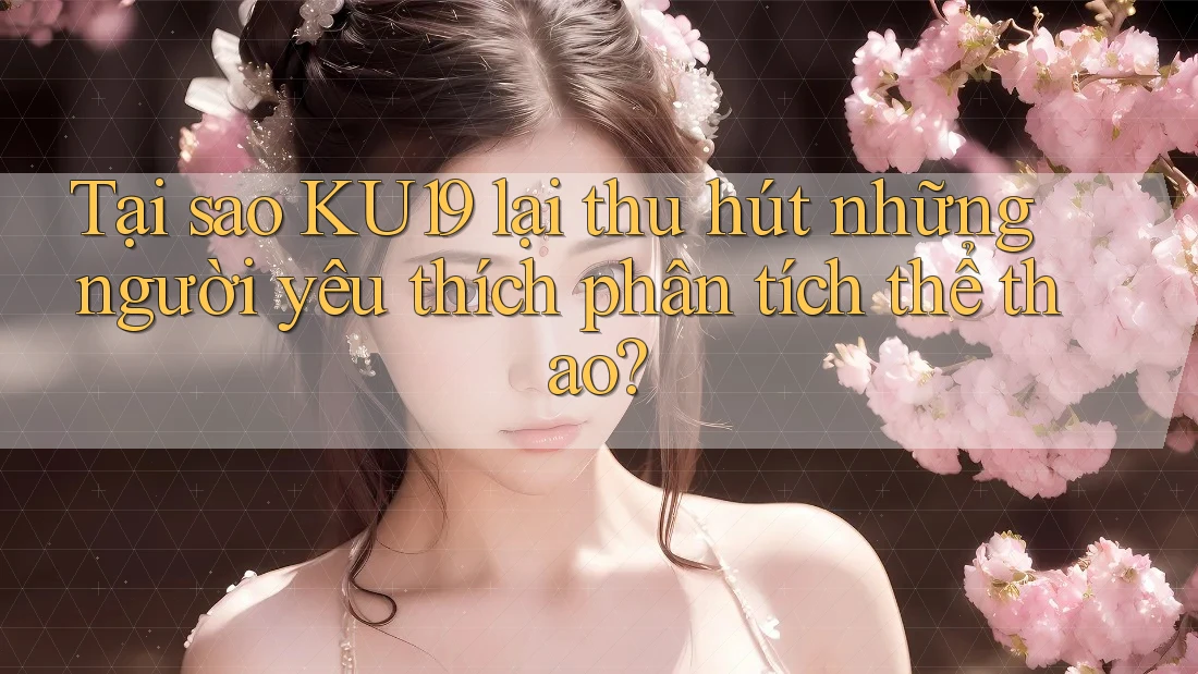 Tại sao KU19 lại thu hút những người yêu thích phân tích thể thao?