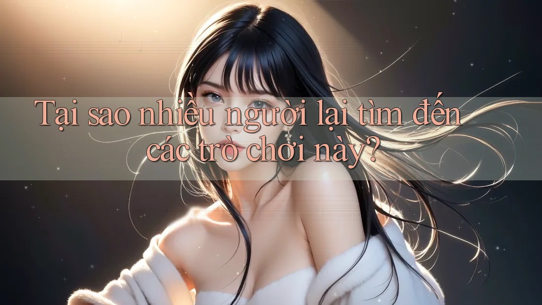 Tại sao nhiều người lại tìm đến các trò chơi này? Tại sao nhiều người lại tìm đến các trò chơi này?