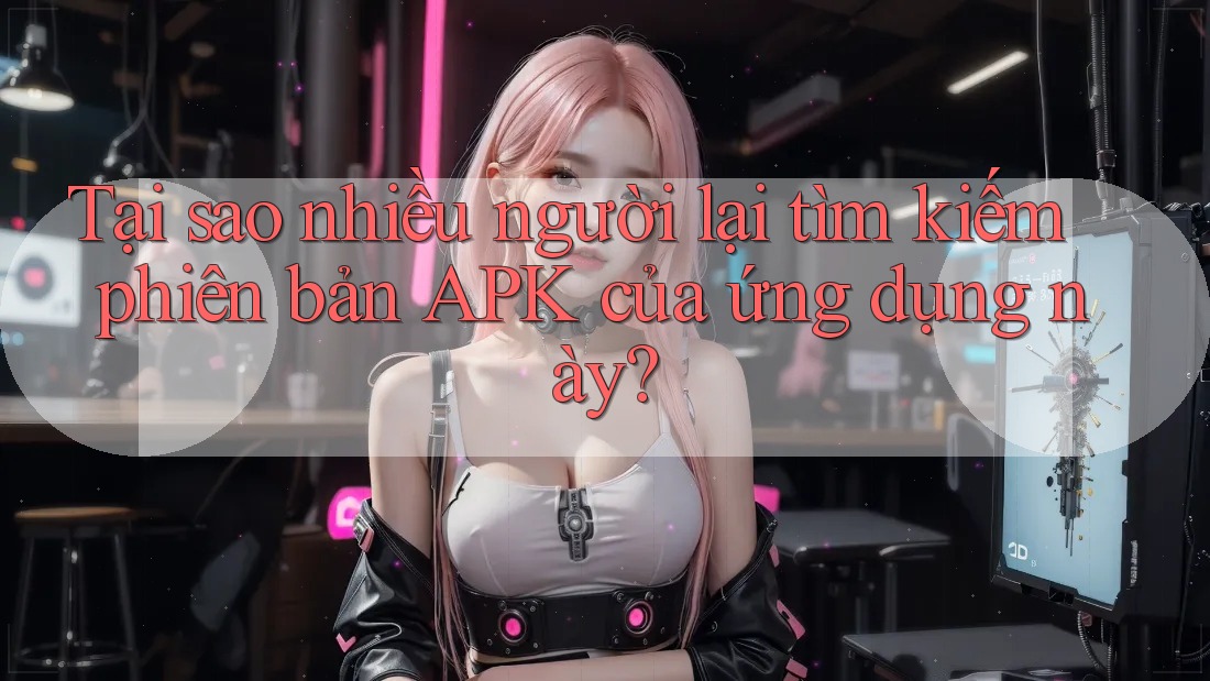 Tại sao nhiều người lại tìm kiếm phiên bản APK của ứng dụng này? Tại sao nhiều người lại tìm kiếm phiên bản APK của ứng dụng này?