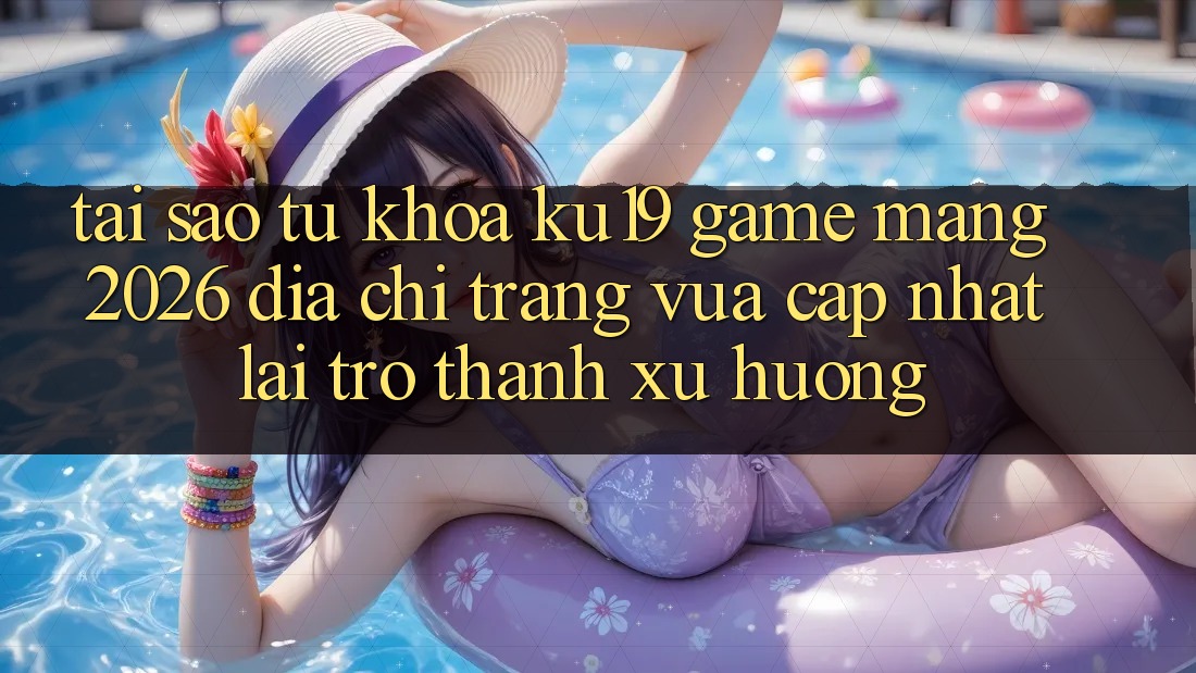 Tại Sao Từ Khóa “ku19 - Game mạng 2026 - Địa chỉ trang Vừa cập nhật” Lại Trở thành Xu Hướng? Tại Sao Từ Khóa “ku19 - Game mạng 2026 - Địa chỉ trang Vừa cập nhật” Lại Trở thành Xu Hướng?