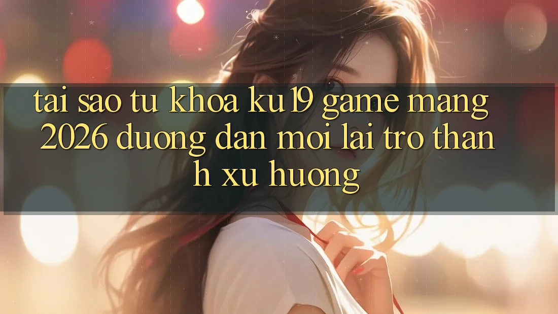 Tại Sao Từ Khóa “ku19 - Game mạng 2026 - Đường dẫn Mới” Lại Trở thành Xu Hướng?