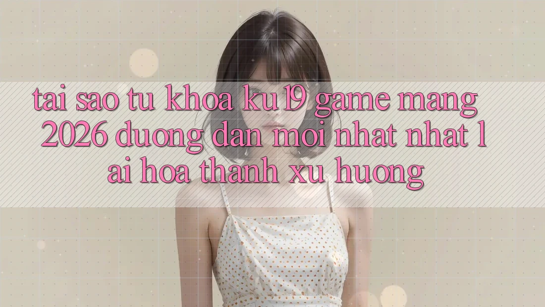 Tại Sao Từ Khóa “ku19 - Game mạng 2026 - Đường dẫn Mới nhất Nhất” Lại Hóa thành Xu Hướng? Tại Sao Từ Khóa “ku19 - Game mạng 2026 - Đường dẫn Mới nhất Nhất” Lại Hóa thành Xu Hướng?