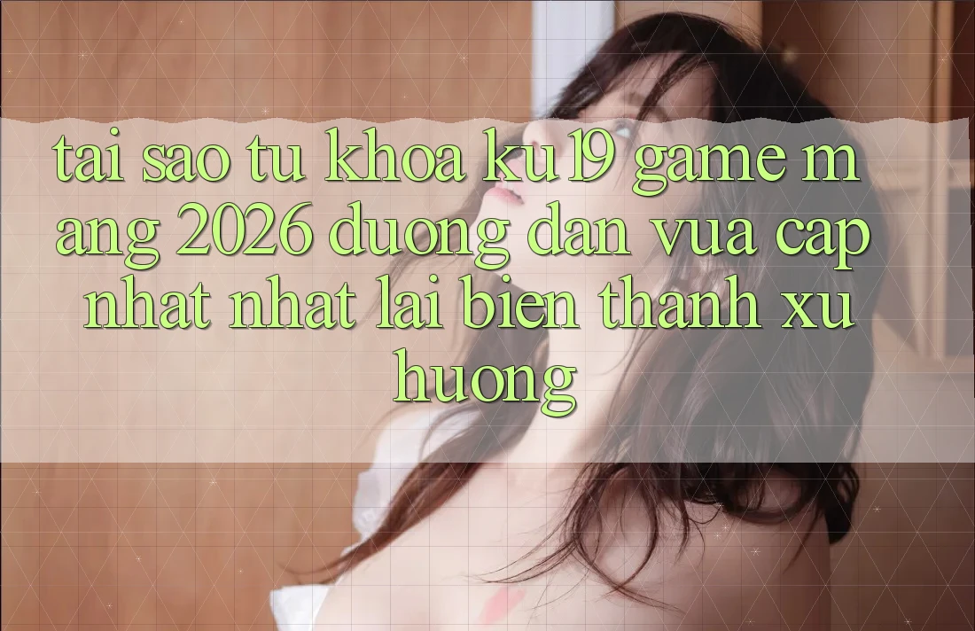 Tại Sao Từ Khóa “ku19 - Game mạng 2026 - Đường dẫn Vừa cập nhật Nhất” Lại Biến thành Xu Hướng? Tại Sao Từ Khóa “ku19 - Game mạng 2026 - Đường dẫn Vừa cập nhật Nhất” Lại Biến thành Xu Hướng?