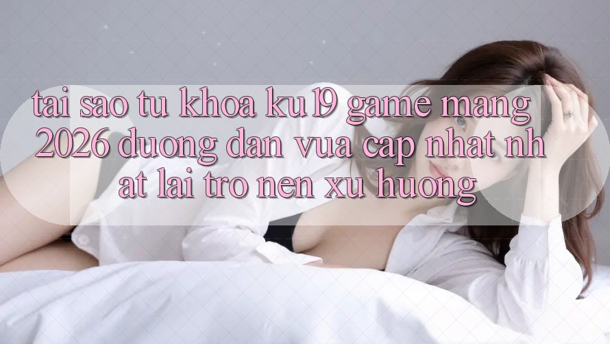 Tại Sao Từ Khóa “ku19 - Game mạng 2026 - Đường dẫn Vừa cập nhật Nhất” Lại Trở nên Xu Hướng? Tại Sao Từ Khóa “ku19 - Game mạng 2026 - Đường dẫn Vừa cập nhật Nhất” Lại Trở nên Xu Hướng?