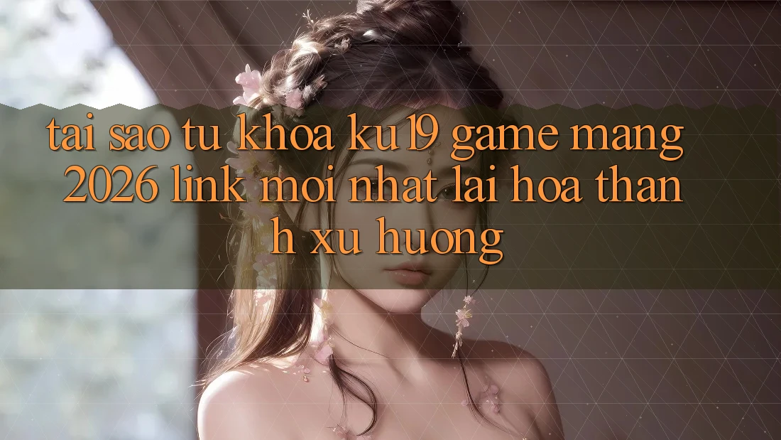 Tại Sao Từ Khóa “ku19 - Game mạng 2026 - Link Mới Nhất” Lại Hóa thành Xu Hướng? Tại Sao Từ Khóa “ku19 - Game mạng 2026 - Link Mới Nhất” Lại Hóa thành Xu Hướng?