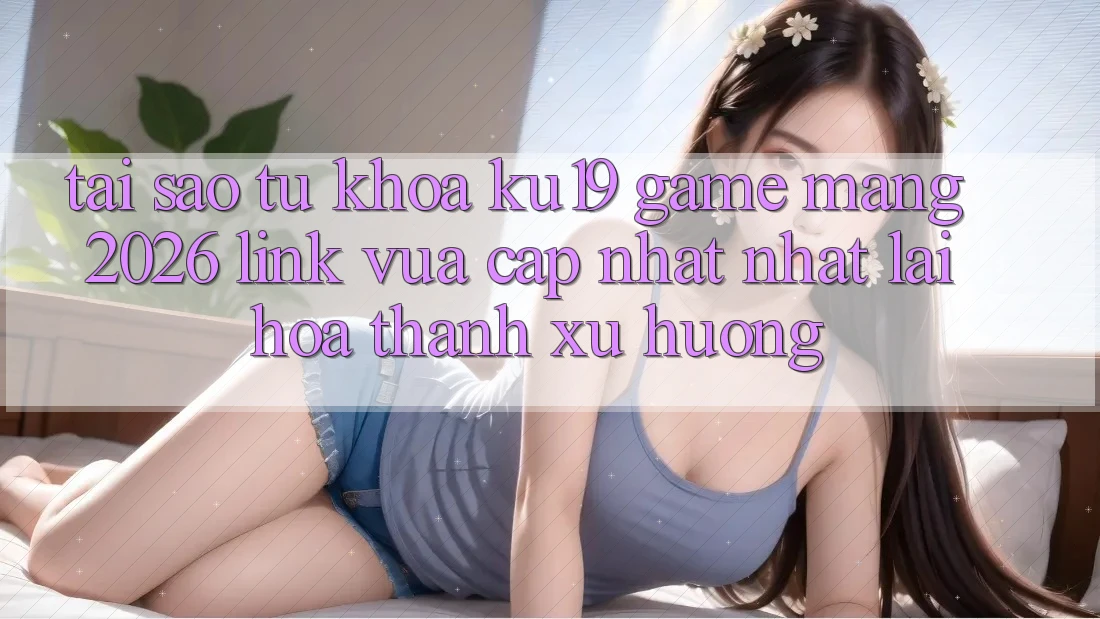 Tại Sao Từ Khóa “ku19 - Game mạng 2026 - Link Vừa cập nhật Nhất” Lại Hóa thành Xu Hướng? Tại Sao Từ Khóa “ku19 - Game mạng 2026 - Link Vừa cập nhật Nhất” Lại Hóa thành Xu Hướng?