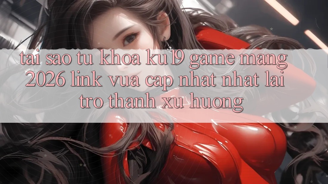 Tại Sao Từ Khóa “ku19 - Game mạng 2026 - Link Vừa cập nhật Nhất” Lại Trở Thành Xu Hướng? Tại Sao Từ Khóa “ku19 - Game mạng 2026 - Link Vừa cập nhật Nhất” Lại Trở Thành Xu Hướng?