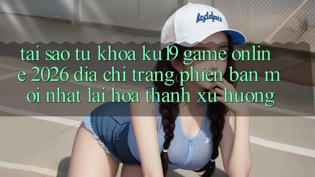 Tại Sao Từ Khóa “ku19 - Game Online 2026 - Địa chỉ trang Phiên bản mới Nhất” Lại Hóa thành Xu Hướng?