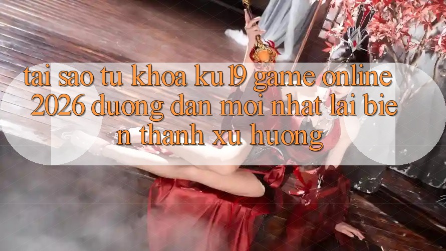 Tại Sao Từ Khóa “ku19 - Game Online 2026 - Đường dẫn Mới Nhất” Lại Biến thành Xu Hướng? Tại Sao Từ Khóa “ku19 - Game Online 2026 - Đường dẫn Mới Nhất” Lại Biến thành Xu Hướng?