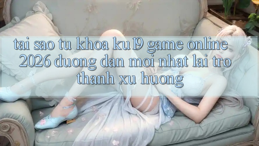 Tại Sao Từ Khóa “ku19 - Game Online 2026 - Đường dẫn Mới Nhất” Lại Trở Thành Xu Hướng? Tại Sao Từ Khóa “ku19 - Game Online 2026 - Đường dẫn Mới Nhất” Lại Trở Thành Xu Hướng?