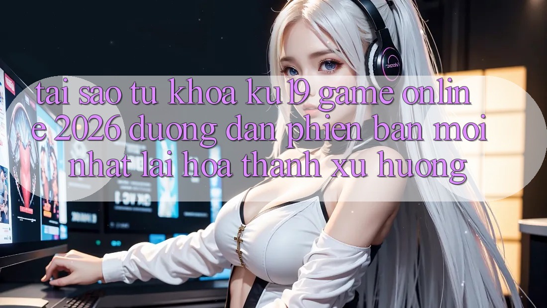 Tại Sao Từ Khóa “ku19 - Game Online 2026 - Đường dẫn Phiên bản mới Nhất” Lại Hóa thành Xu Hướng? Tại Sao Từ Khóa “ku19 - Game Online 2026 - Đường dẫn Phiên bản mới Nhất” Lại Hóa thành Xu Hướng?
