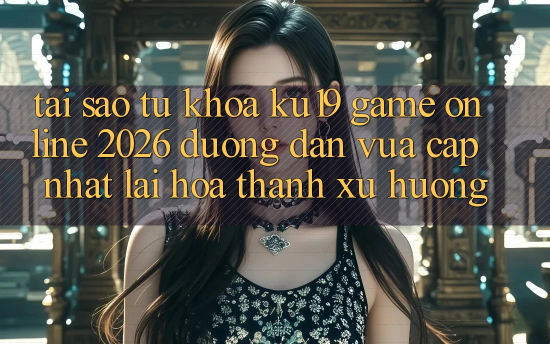 Tại Sao Từ Khóa “ku19 - Game Online 2026 - Đường dẫn Vừa cập nhật” Lại Hóa thành Xu Hướng? Tại Sao Từ Khóa “ku19 - Game Online 2026 - Đường dẫn Vừa cập nhật” Lại Hóa thành Xu Hướng?