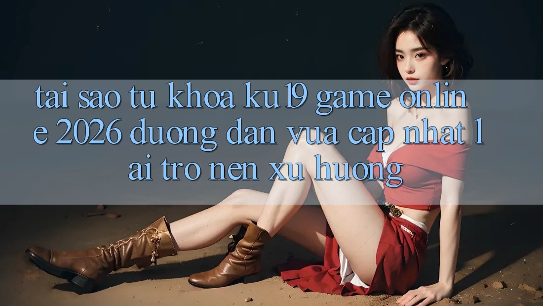 Tại Sao Từ Khóa “ku19 - Game Online 2026 - Đường dẫn Vừa cập nhật” Lại Trở nên Xu Hướng? Tại Sao Từ Khóa “ku19 - Game Online 2026 - Đường dẫn Vừa cập nhật” Lại Trở nên Xu Hướng?