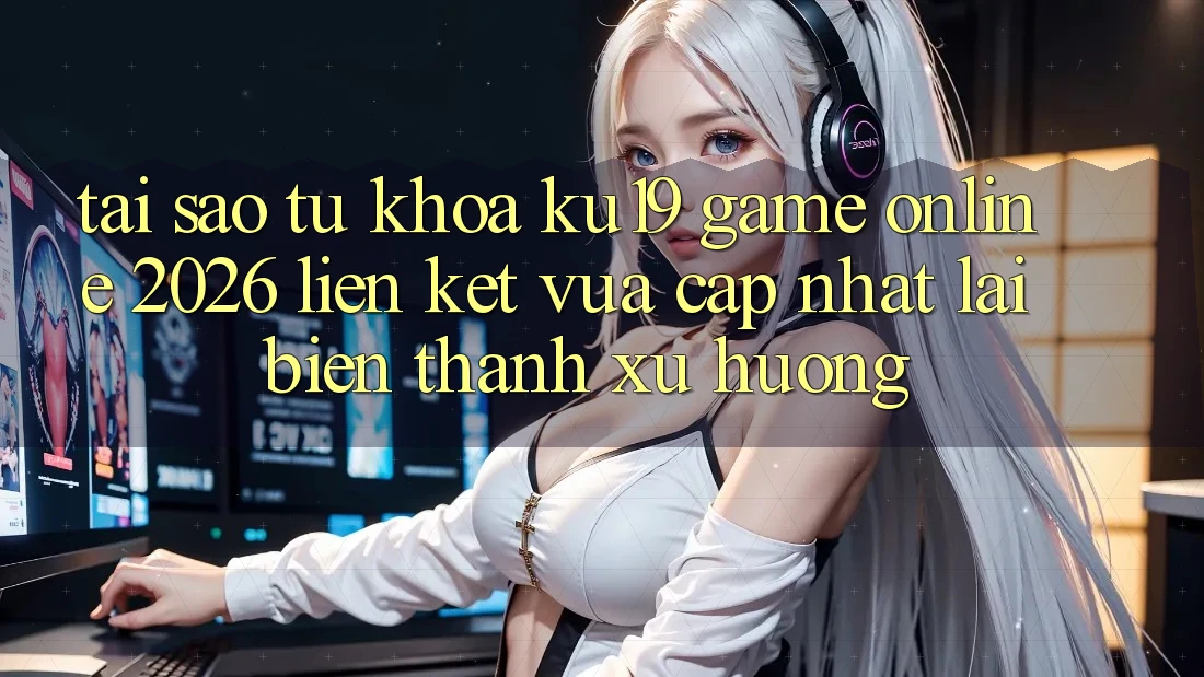 Tại Sao Từ Khóa “ku19 - Game Online 2026 - Liên kết Vừa cập nhật” Lại Biến thành Xu Hướng? Tại Sao Từ Khóa “ku19 - Game Online 2026 - Liên kết Vừa cập nhật” Lại Biến thành Xu Hướng?