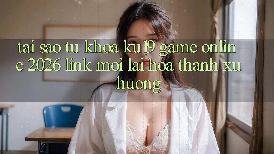 Tại Sao Từ Khóa “ku19 - Game Online 2026 - Link Mới” Lại Hóa thành Xu Hướng? Tại Sao Từ Khóa “ku19 - Game Online 2026 - Link Mới” Lại Hóa thành Xu Hướng?