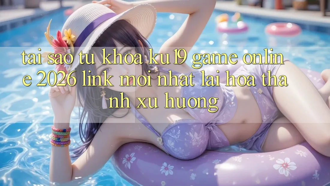 Tại Sao Từ Khóa “ku19 - Game Online 2026 - Link Mới Nhất” Lại Hóa thành Xu Hướng? Tại Sao Từ Khóa “ku19 - Game Online 2026 - Link Mới Nhất” Lại Hóa thành Xu Hướng?