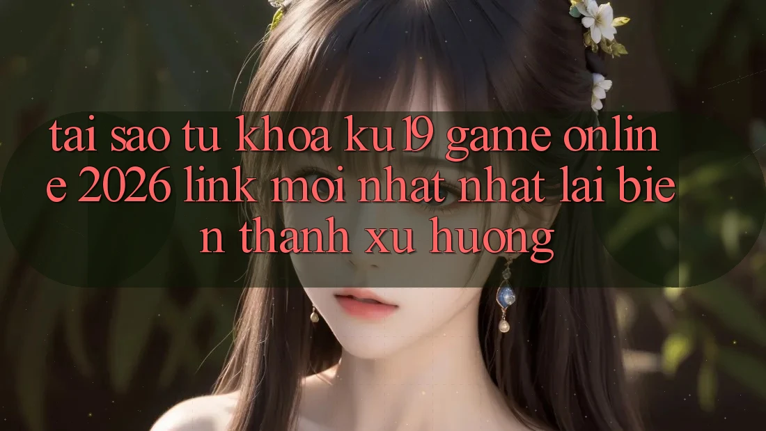 Tại Sao Từ Khóa “ku19 - Game Online 2026 - Link Mới nhất Nhất” Lại Biến thành Xu Hướng? Tại Sao Từ Khóa “ku19 - Game Online 2026 - Link Mới nhất Nhất” Lại Biến thành Xu Hướng?