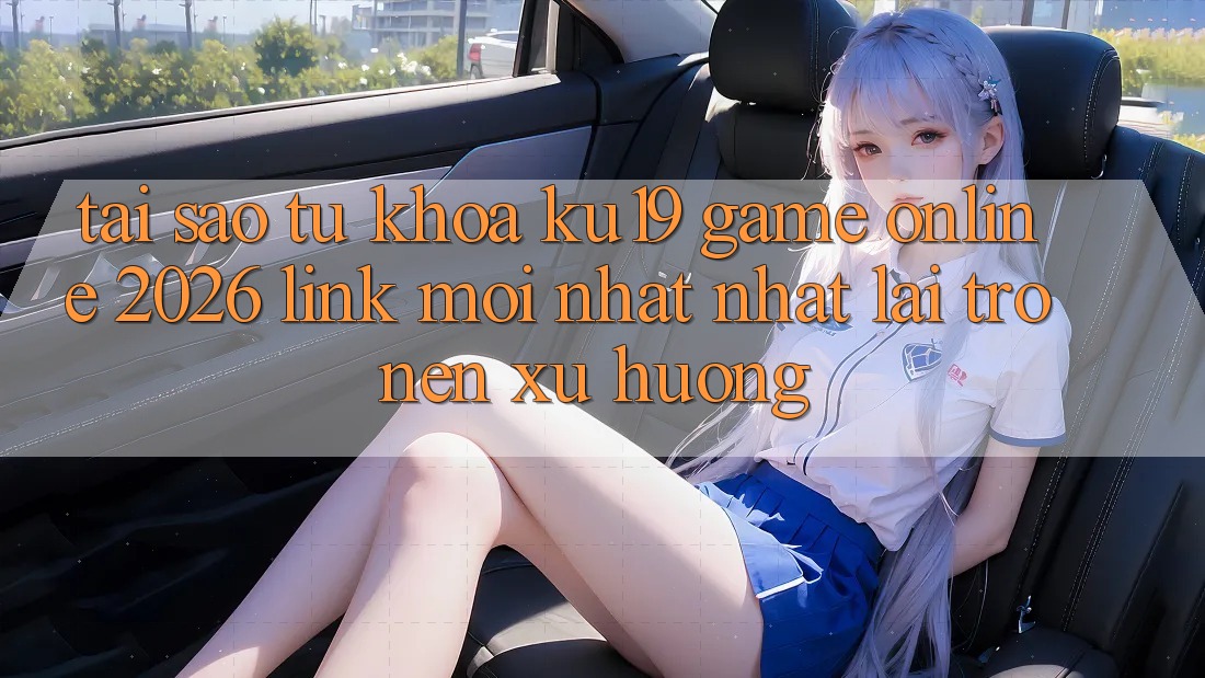 Tại Sao Từ Khóa “ku19 - Game Online 2026 - Link Mới nhất Nhất” Lại Trở nên Xu Hướng? Tại Sao Từ Khóa “ku19 - Game Online 2026 - Link Mới nhất Nhất” Lại Trở nên Xu Hướng?