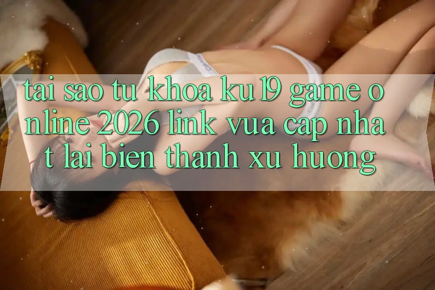 Tại Sao Từ Khóa “ku19 - Game Online 2026 - Link Vừa cập nhật” Lại Biến thành Xu Hướng? Tại Sao Từ Khóa “ku19 - Game Online 2026 - Link Vừa cập nhật” Lại Biến thành Xu Hướng?