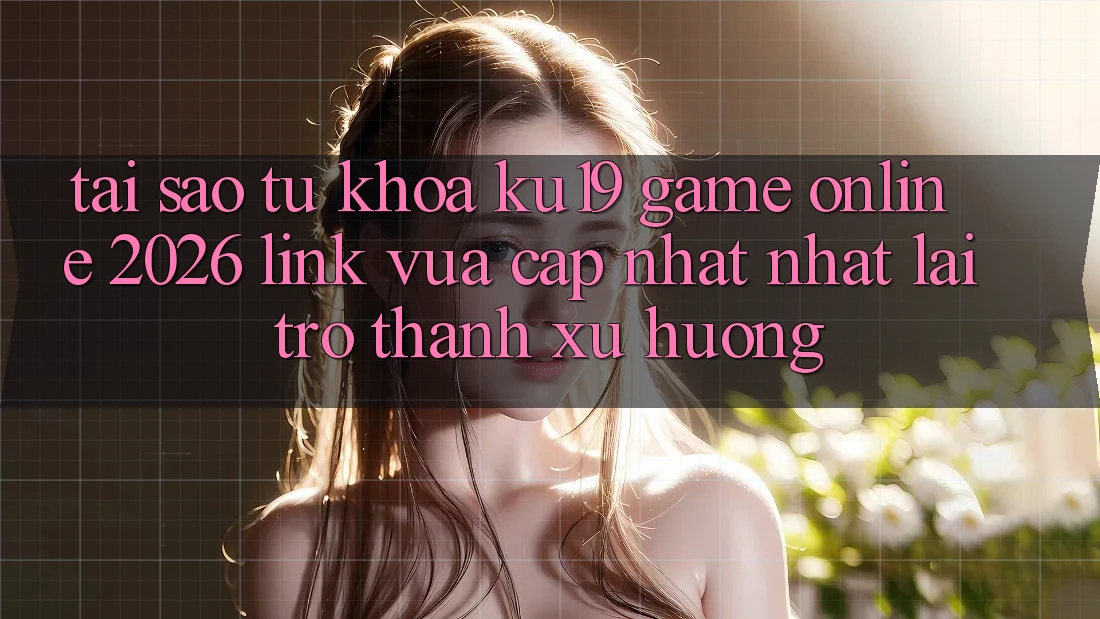 Tại Sao Từ Khóa “ku19 - Game Online 2026 - Link Vừa cập nhật Nhất” Lại Trở Thành Xu Hướng? Tại Sao Từ Khóa “ku19 - Game Online 2026 - Link Vừa cập nhật Nhất” Lại Trở Thành Xu Hướng?