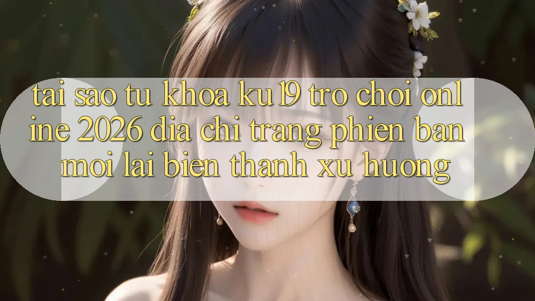 Tại Sao Từ Khóa “ku19 - Trò chơi Online 2026 - Địa chỉ trang Phiên bản mới” Lại Biến thành Xu Hướng? Tại Sao Từ Khóa “ku19 - Trò chơi Online 2026 - Địa chỉ trang Phiên bản mới” Lại Biến thành Xu Hướng?