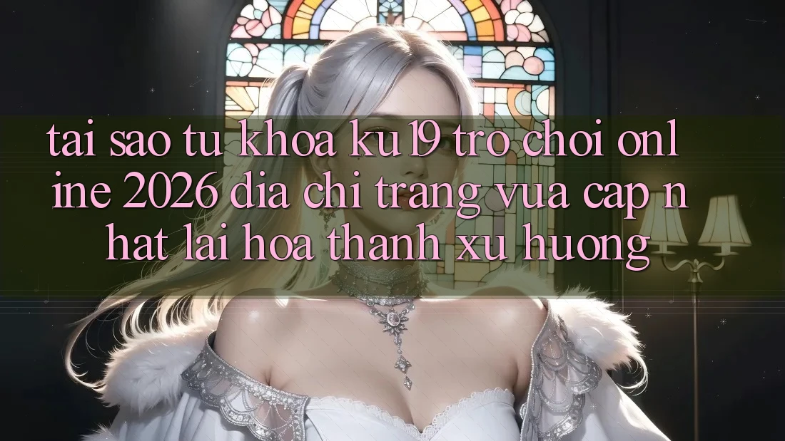 Tại Sao Từ Khóa “ku19 - Trò chơi Online 2026 - Địa chỉ trang Vừa cập nhật” Lại Hóa thành Xu Hướng? Tại Sao Từ Khóa “ku19 - Trò chơi Online 2026 - Địa chỉ trang Vừa cập nhật” Lại Hóa thành Xu Hướng?