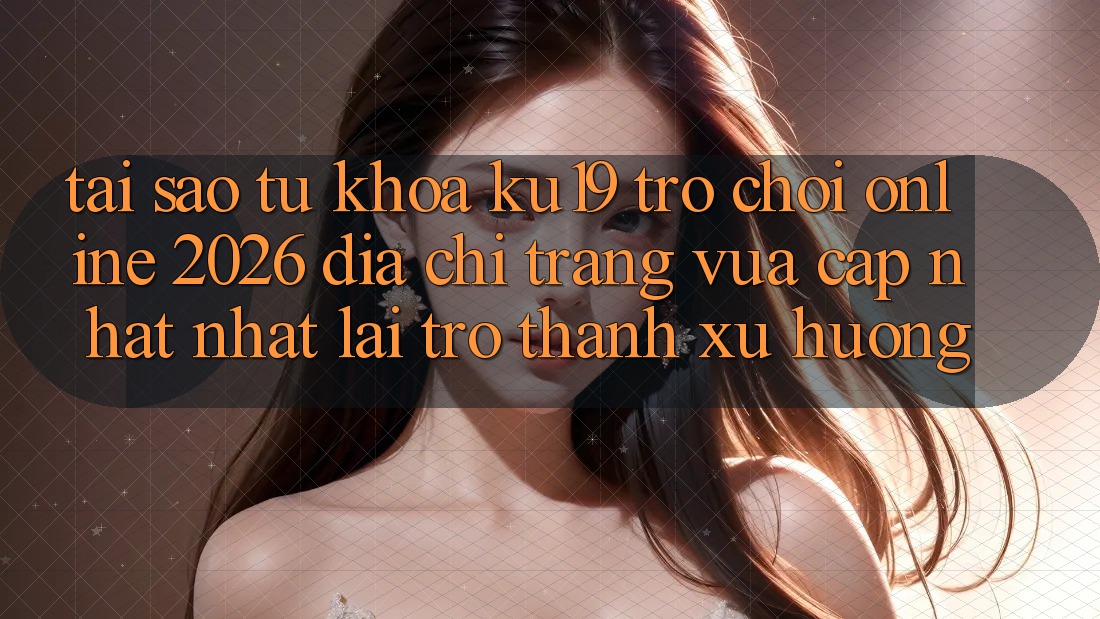 Tại Sao Từ Khóa “ku19 - Trò chơi Online 2026 - Địa chỉ trang Vừa cập nhật Nhất” Lại Trở thành Xu Hướng? Tại Sao Từ Khóa “ku19 - Trò chơi Online 2026 - Địa chỉ trang Vừa cập nhật Nhất” Lại Trở thành Xu Hướng?